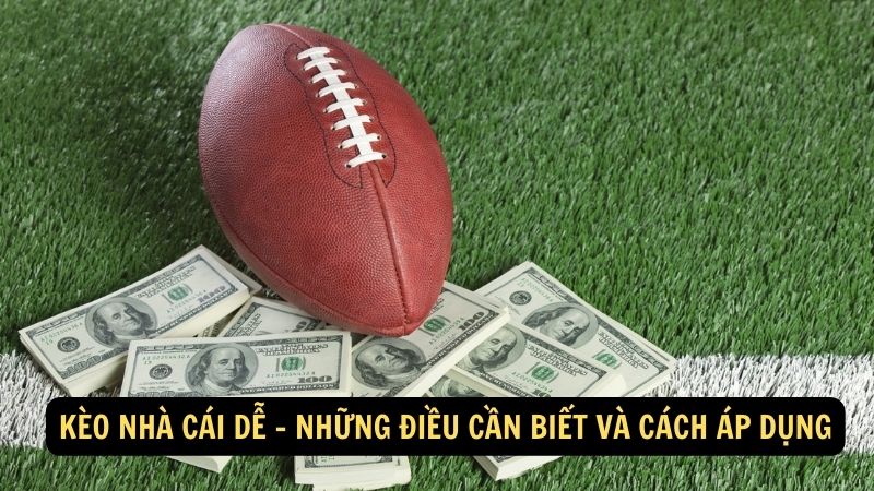 Kèo nhà cái dễ - Những điều cần biết và cách áp dụng 1 keo nha cai de